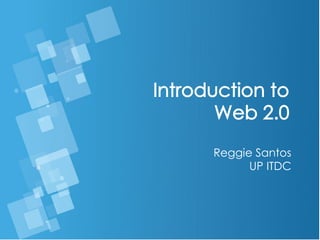 Introduction to
Web 2.0
Reggie Santos
UP ITDC
 