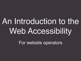 An Introduction to the
Web Accessibility
For website operators
 