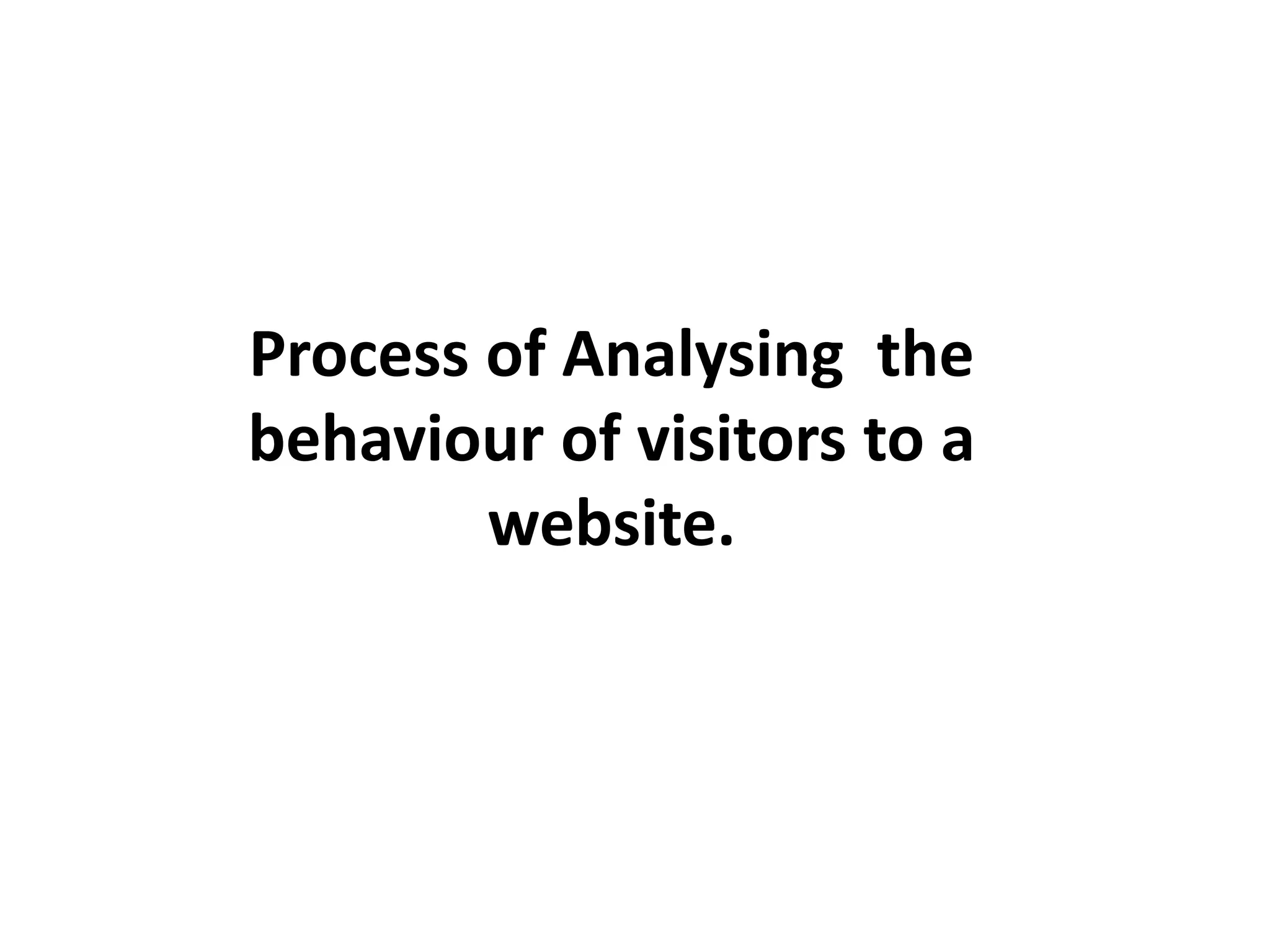 Process of Analysing the
behaviour of visitors to a
website.
 