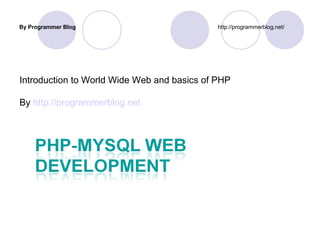 Introduction to World Wide Web and basics of PHP
By http://programmerblog.net
By Programmer Blog http://programmerblog.net/
 
