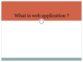 What is web application ?
 [sitepoint.com] Web applications are stored on a
server and delivered to users over the Inter...