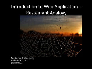 Introduction to Web Application –
Restaurant Analogy
Anil Kumar Krishnashetty ,
anilkumark.com,
@anilbms75
 