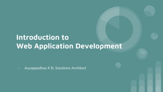 Introduction to
Web Application Development
- Ayyappadhas K B, Solutions Architect
 