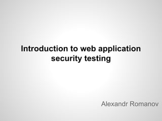 Introduction to web application
security testing

Alexandr Romanov

 