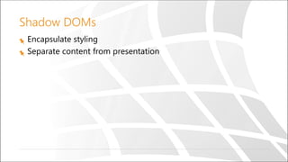 Shadow DOMs
Encapsulate styling
Separate content from presentation
 