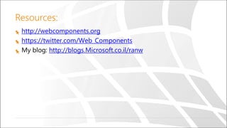 Resources:
http://webcomponents.org
https://twitter.com/Web_Components
My blog: http://blogs.Microsoft.co.il/ranw
 
