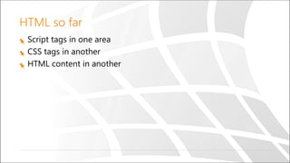 HTML so far
Script tags in one area
CSS tags in another
HTML content in another
 