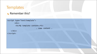 Remember this?
<script type="text/template">
<div>
<h1>My template content</h1>
… some content …
</div>
</script>
Templates
 