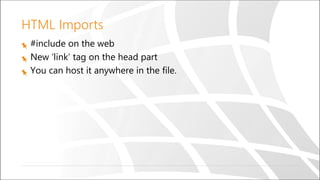 HTML Imports
#include on the web
New ‘link’ tag on the head part
You can host it anywhere in the file.
 