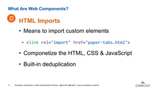 • Means to import custom elements
- <link rel="import" href="paper-tabs.html">
• Componetize the HTML, CSS & JavaScript
• ...