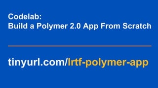 Useful Links
•WebComponents.org - webcomponents.org
• Polymer Website - polymer-project.org
• Polymer Slack - polymer-slac...