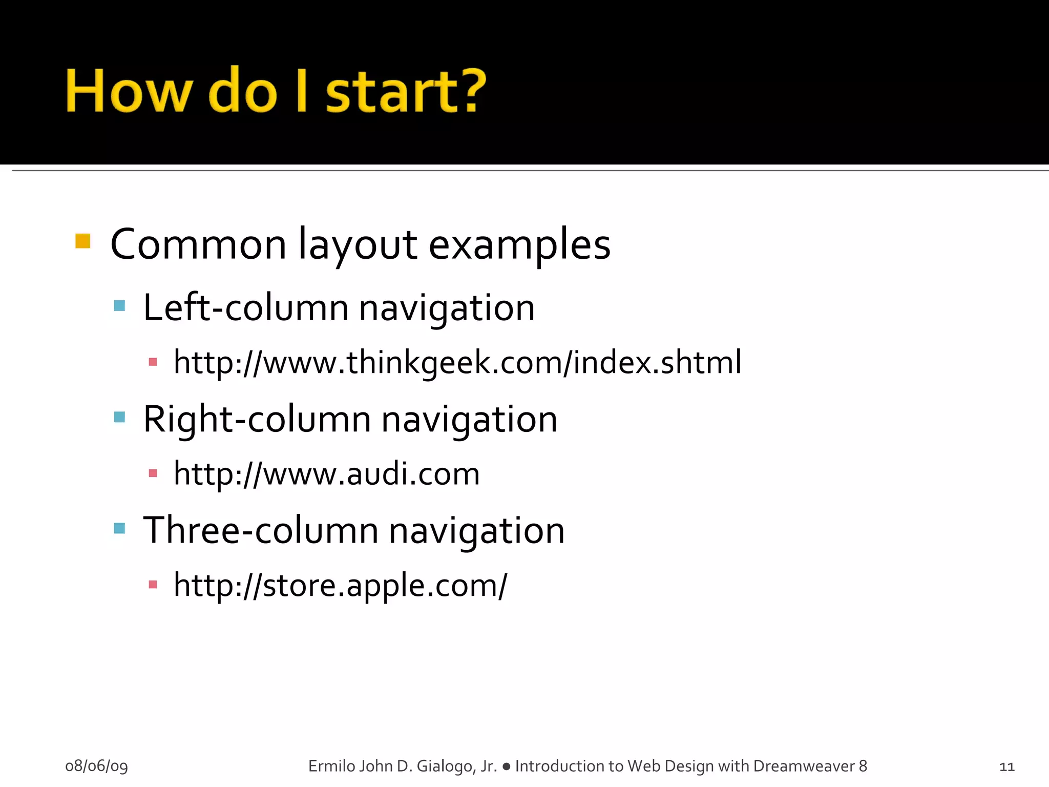 Common layout examples Left-column navigation http://www.thinkgeek.com/index.shtml Right-column navigation http://www.audi.com Three-column navigation http://store.apple.com/ 08/06/09 Ermilo John D. Gialogo, Jr. ● Introduction to Web Design with Dreamweaver 8 
