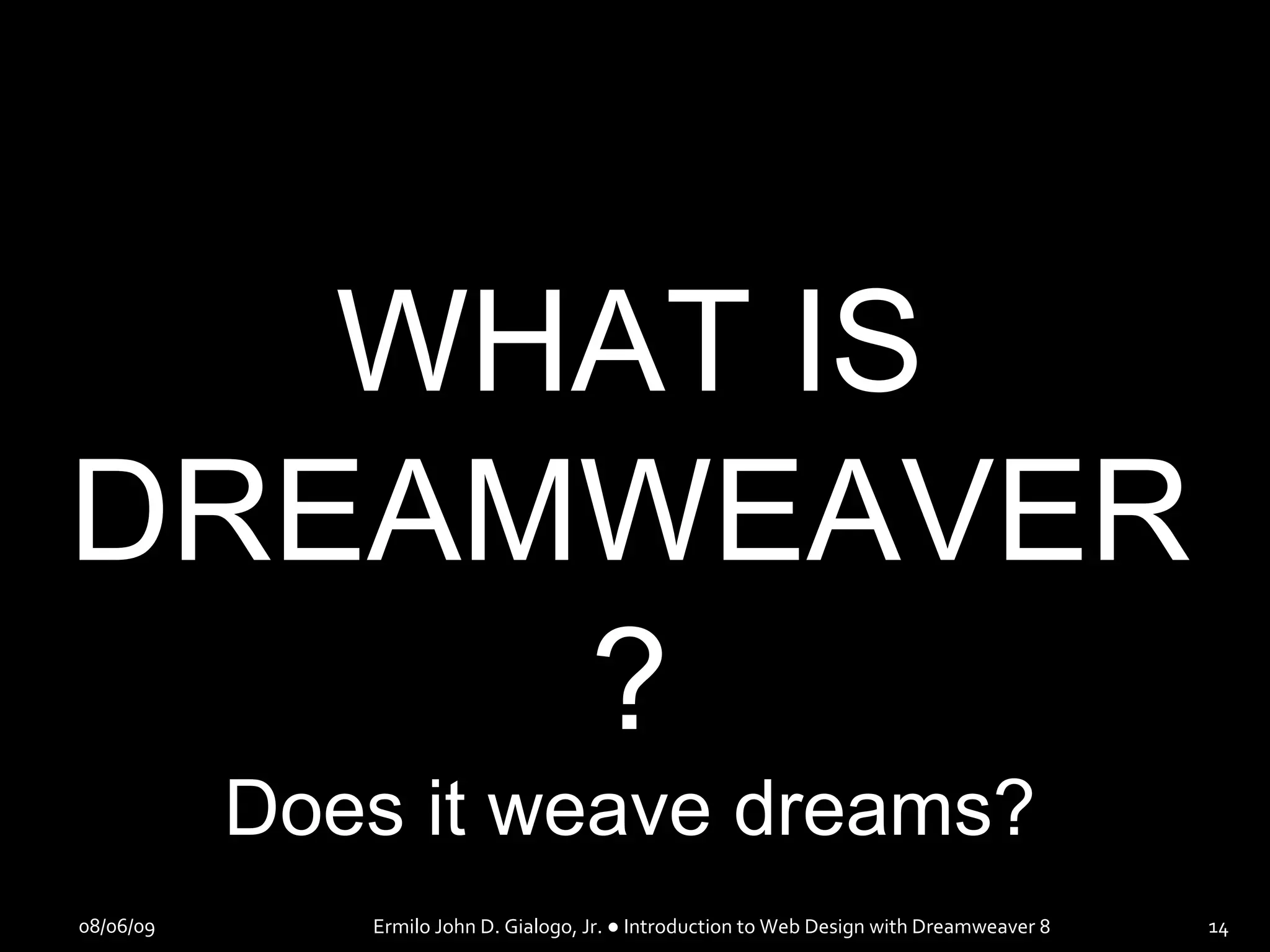 08/06/09 Ermilo John D. Gialogo, Jr. ● Introduction to Web Design with Dreamweaver 8 WHAT IS DREAMWEAVER? Does it weave dreams? 