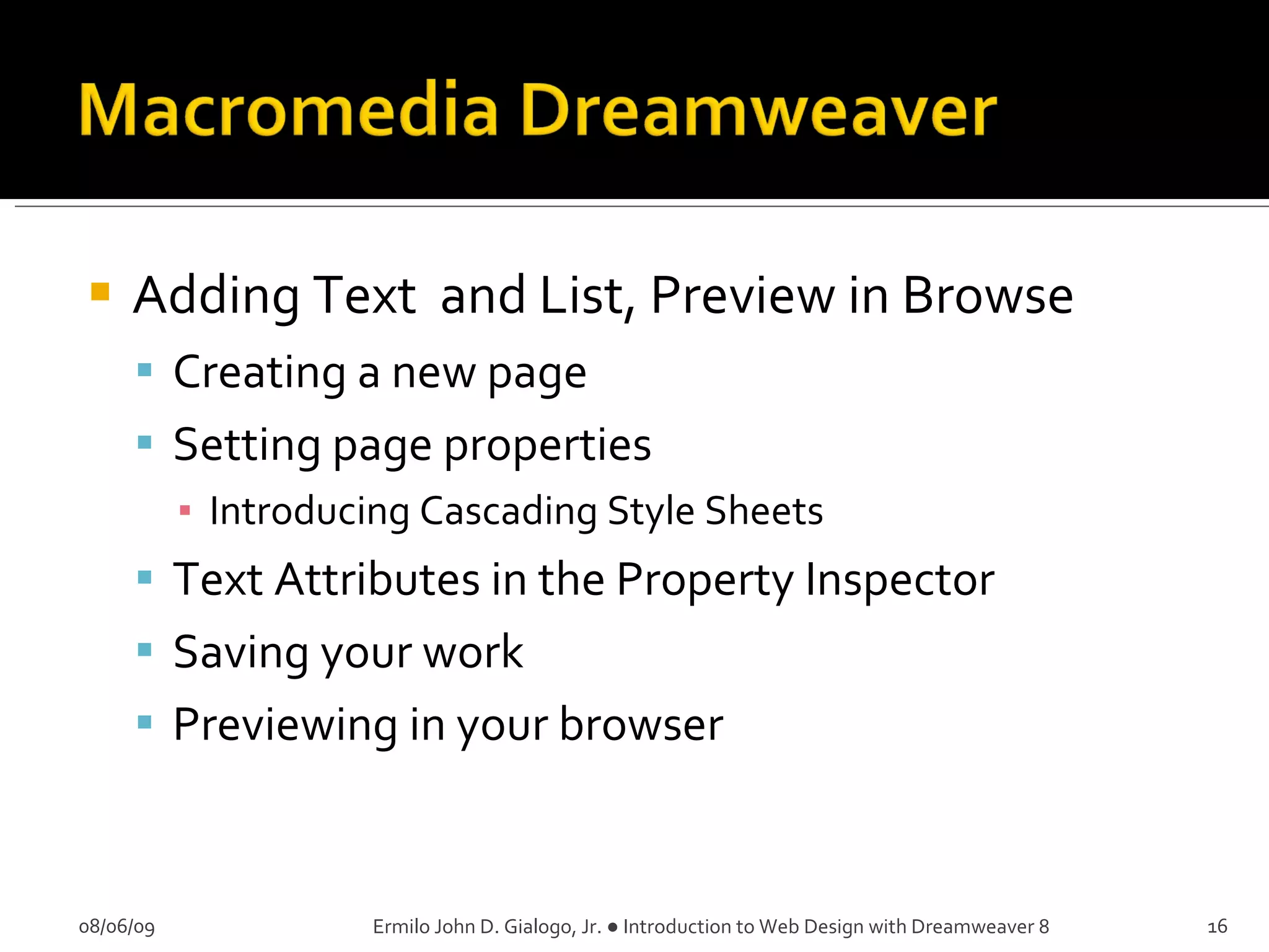 Adding Text  and List, Preview in Browse Creating a new page Setting page properties Introducing Cascading Style Sheets Text Attributes in the Property Inspector Saving your work Previewing in your browser 08/06/09 Ermilo John D. Gialogo, Jr. ● Introduction to Web Design with Dreamweaver 8 