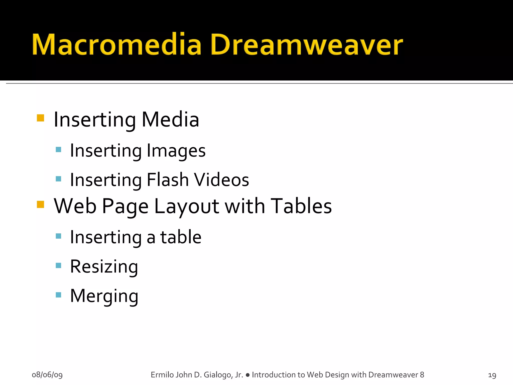 Inserting Media Inserting Images Inserting Flash Videos Web Page Layout with Tables Inserting a table Resizing Merging 08/06/09 Ermilo John D. Gialogo, Jr. ● Introduction to Web Design with Dreamweaver 8 