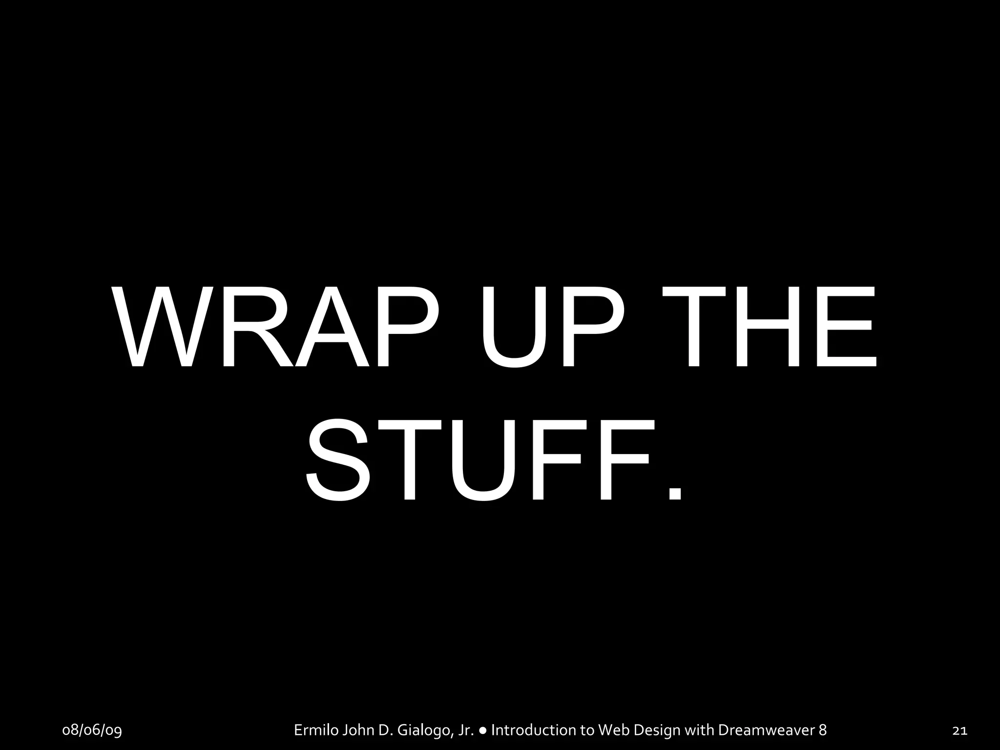 08/06/09 Ermilo John D. Gialogo, Jr. ● Introduction to Web Design with Dreamweaver 8 WRAP UP THE STUFF. 