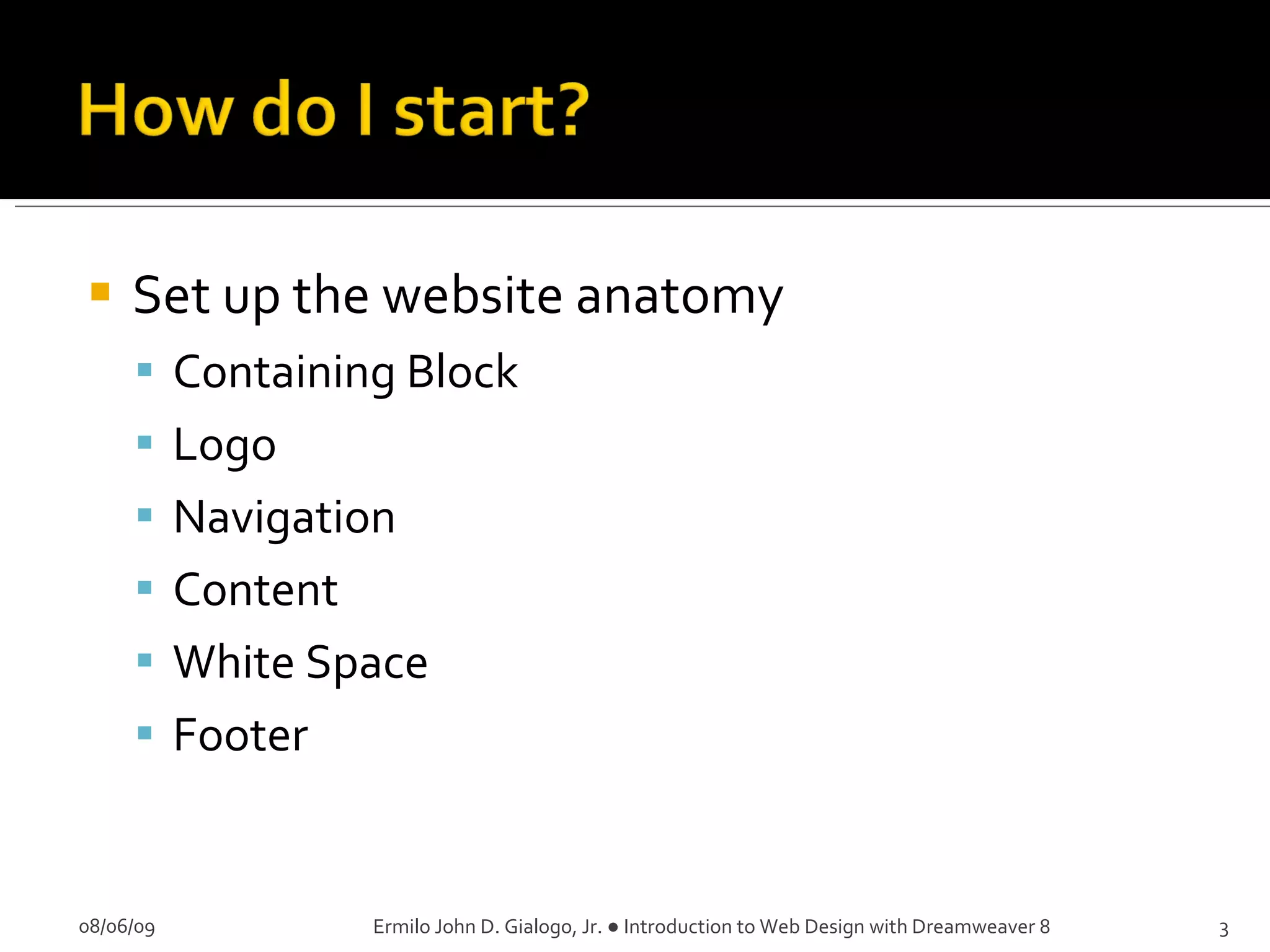 Set up the website anatomy Containing Block Logo Navigation Content White Space Footer 08/06/09 Ermilo John D. Gialogo, Jr. ● Introduction to Web Design with Dreamweaver 8 