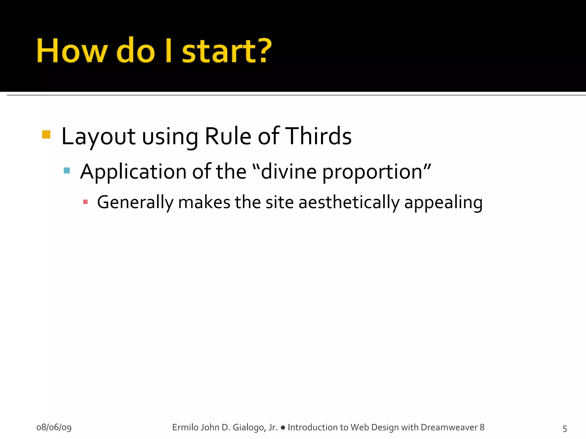 Layout using Rule of Thirds Application of the “divine proportion” Generally makes the site aesthetically appealing 08/06/09 Ermilo John D. Gialogo, Jr. ● Introduction to Web Design with Dreamweaver 8 