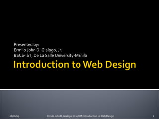 Presented by: Ermilo John D. Gialogo, Jr. BSCS-IST, De La Salle University-Manila Ermilo John D. Gialogo, Jr. ● CIIT: Introduction to Web Design 08/06/09 