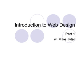 Introduction to Web Design
Part 1
w. Mike Tyler
 