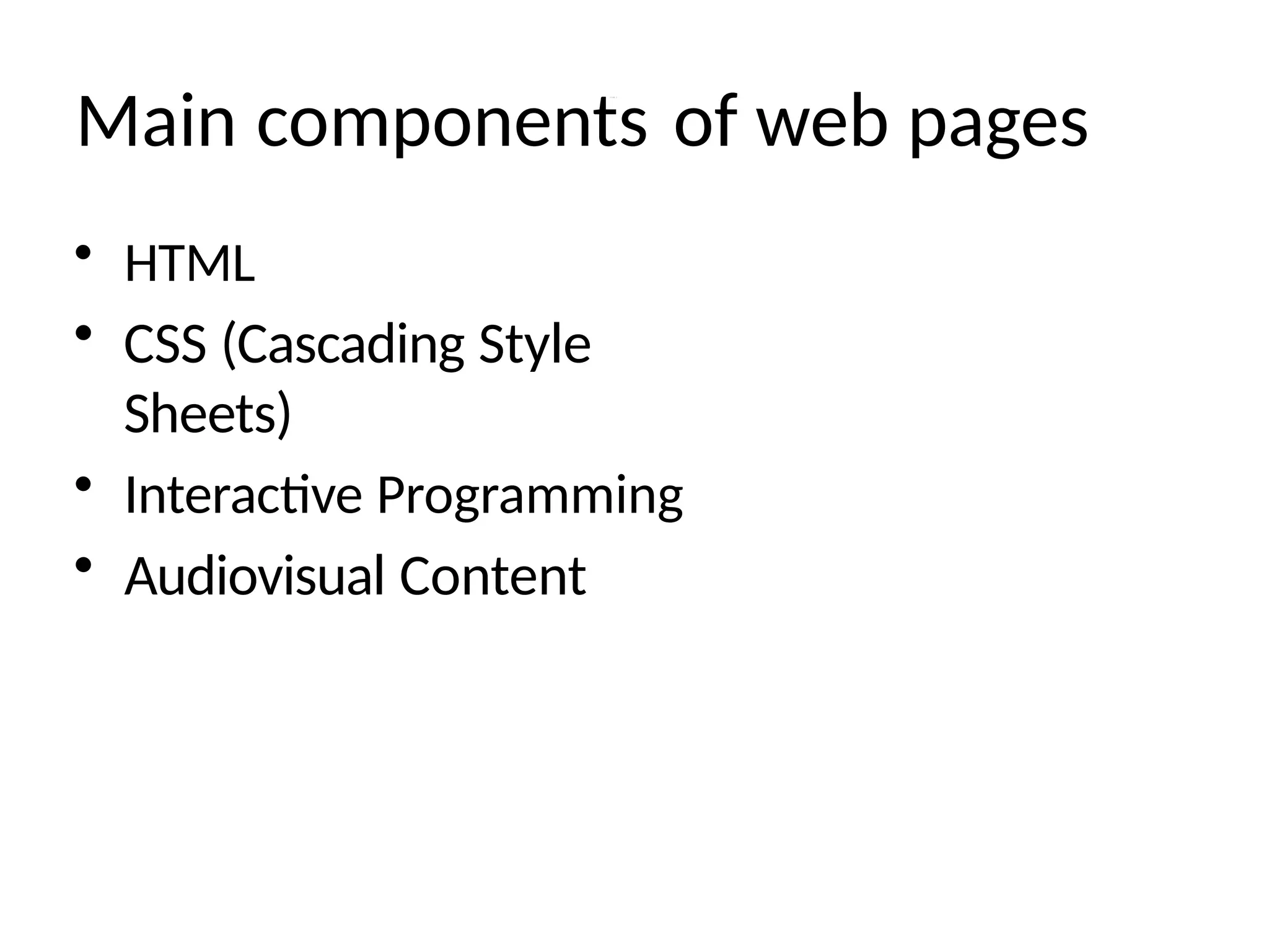 Main components of web pages
• HTML
• CSS (Cascading Style
Sheets)
• Interactive Programming
• Audiovisual Content
 