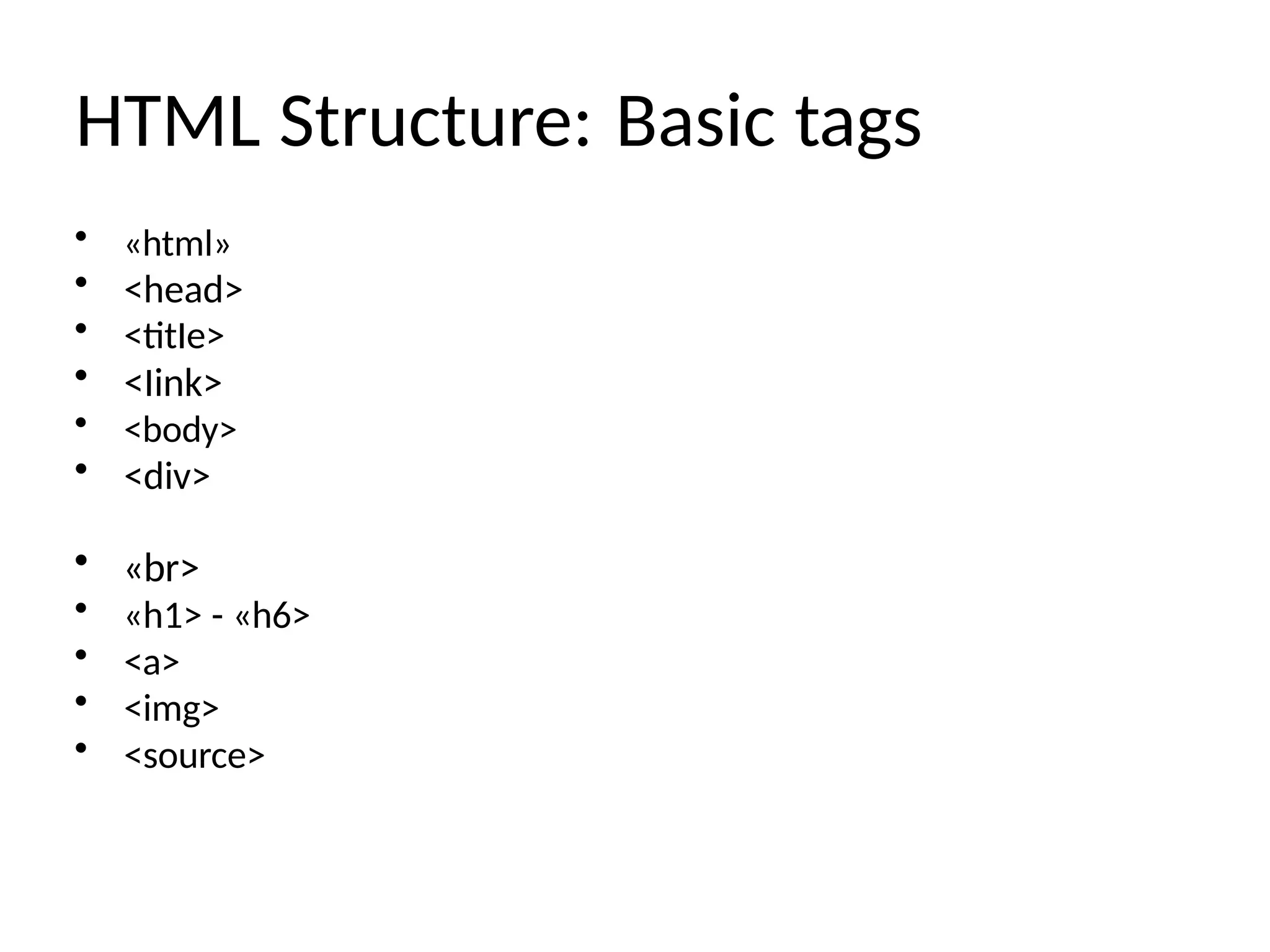 HTML Structure: Basic tags
• «html»
• <head>
• <titIe>
• <Iink>
• <body>
• <div>
• «br>
• «h1> - «h6>
• <a>
• <img>
• <source>
 