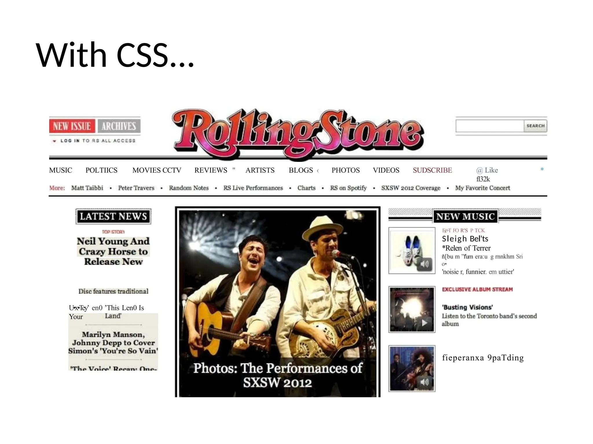 With CSS...
MUSIC POLTIICS MOVIES CCTV REVIEWS " ARTISTS BLOGS ‹ PHOTOS VIDEOS SUDSCRIBE @ Like
fl32k
*
U•x•T
ey’ en0 ’This Len0 Is
Your
E¢+T FO R'S P TCK
Sleigh Bel'ts
*Relen of Terrer
ñ[bu m ”f'um era:u g rnnkhm Sri
o•
'noisie r, funnier. em uttier'
fieperanxa 9paTding
 