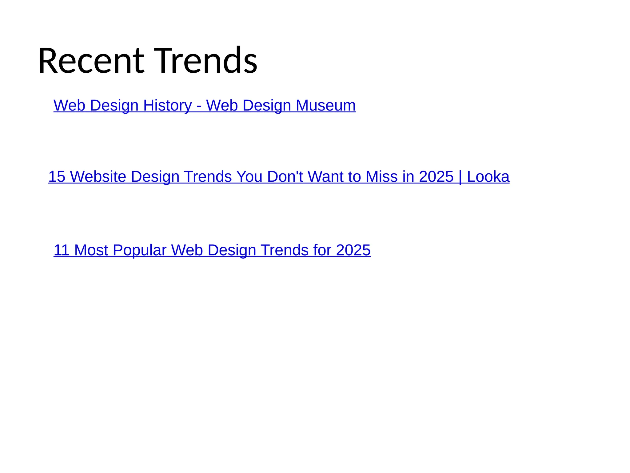 Recent Trends
Web Design History - Web Design Museum
15 Website Design Trends You Don't Want to Miss in 2025 | Looka
11 Most Popular Web Design Trends for 2025
 