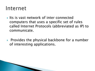    Its is vast network of inter connected
    computers that uses a specific set of rules
    called Internet Protocols (...