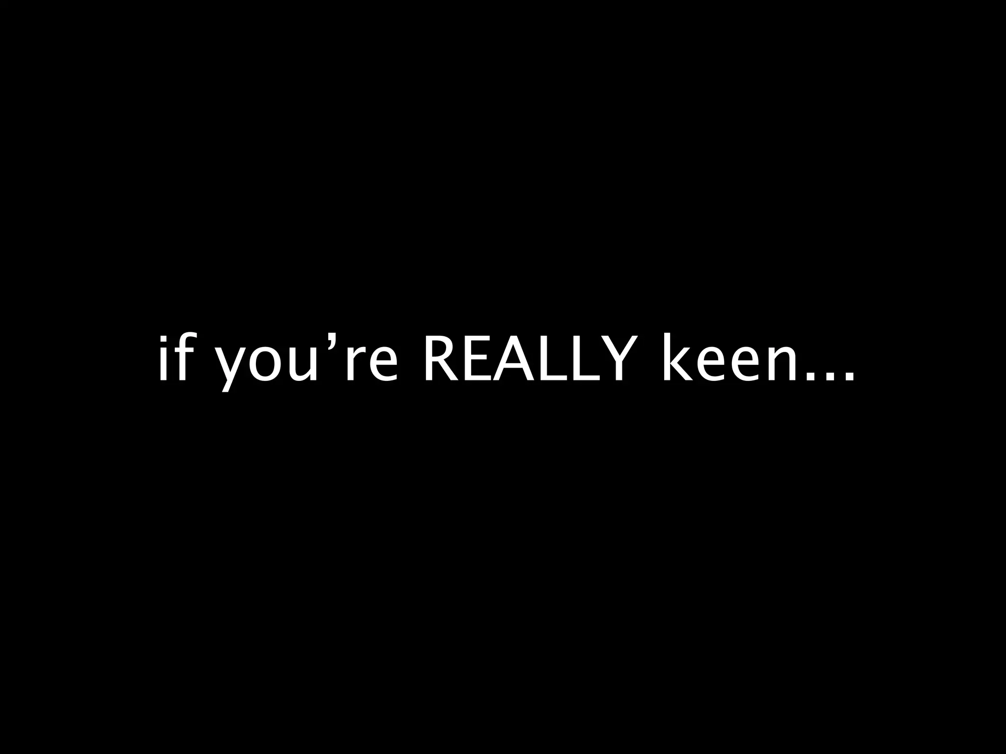 if you’re REALLY keen...
