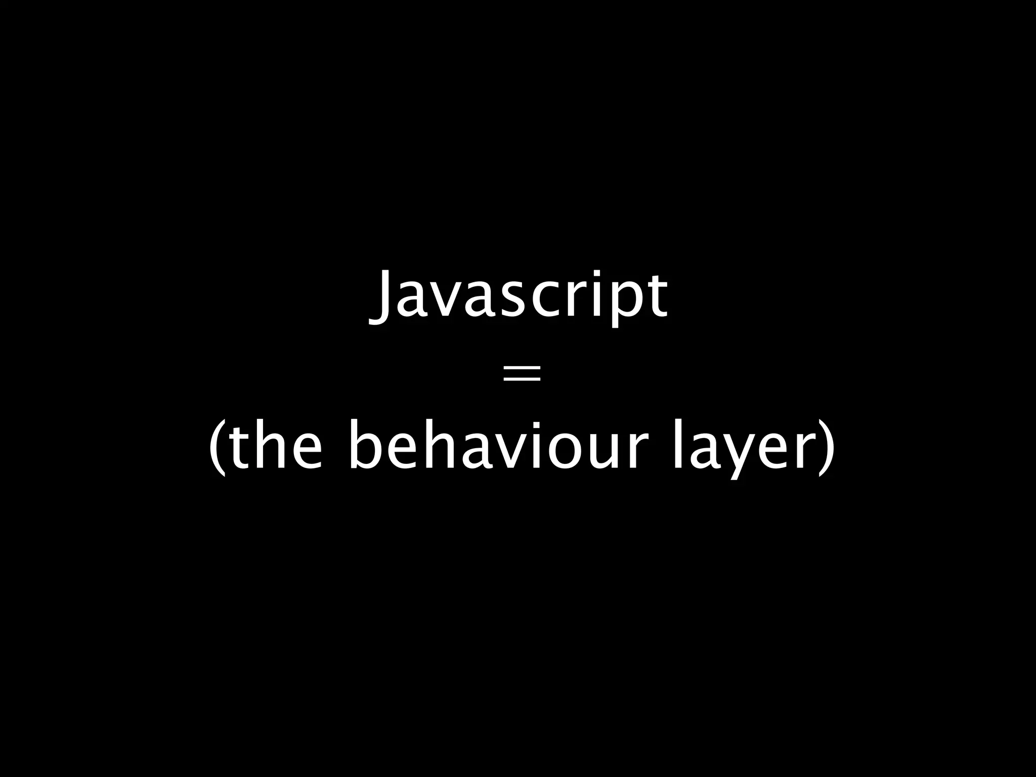 Javascript=(the behaviour layer)