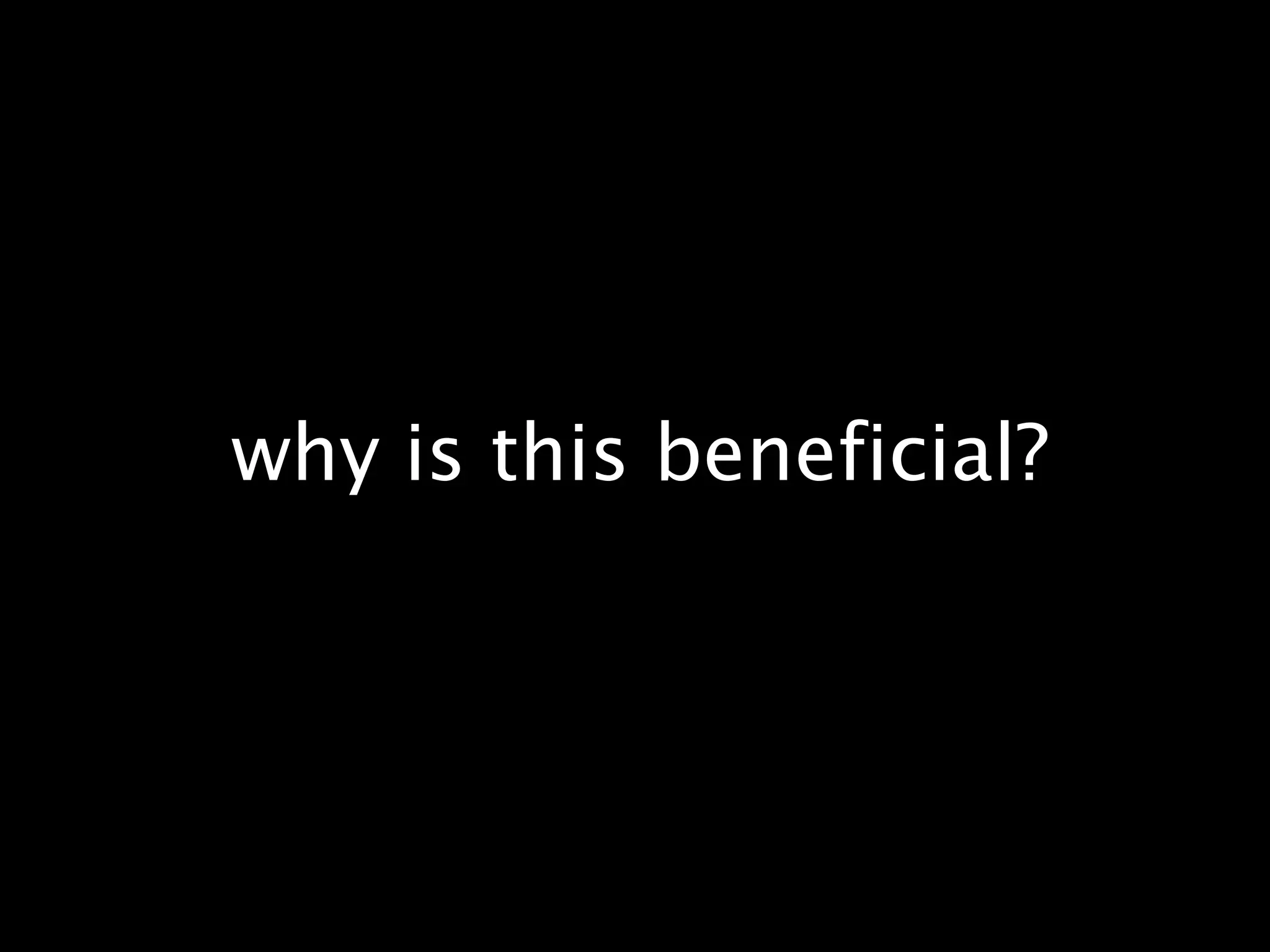 why is this beneficial?