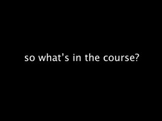 so what’s in the course?
