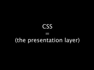 CSS=(the presentation layer)