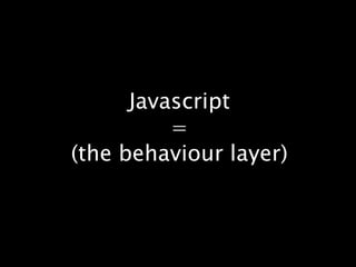 Javascript=(the behaviour layer)