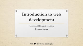 Introduction to web
development
Notes from SMC Algeria workshop
Oussama Lazreg
With By: Houria Bouchagour
 