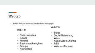 Web 2.0
- Before web 2.0 , web was a warehouse for static pages