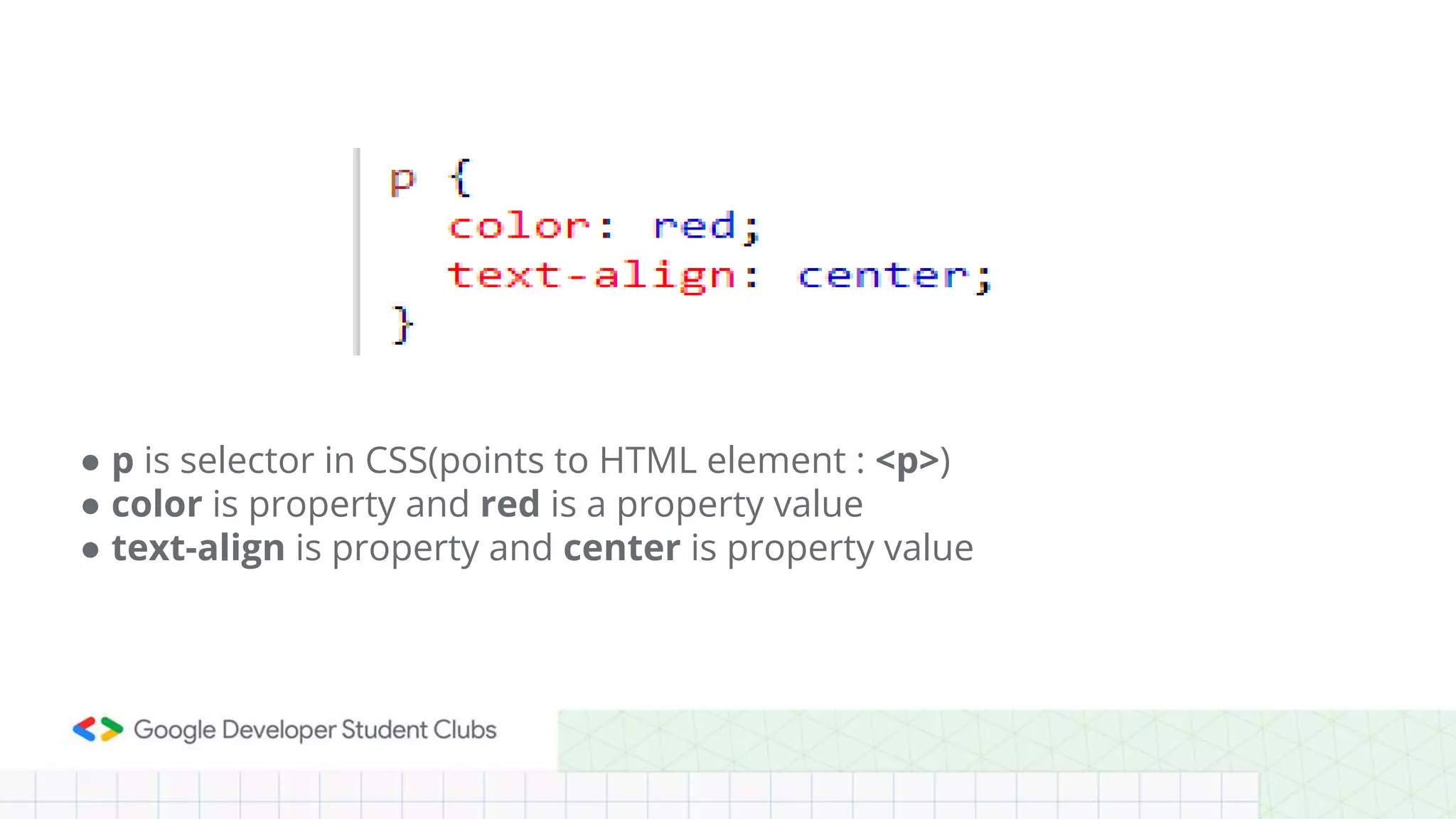 ● p is selector in CSS(points to HTML element : <p>)
● color is property and red is a property value
● text-align is property and center is property value
 