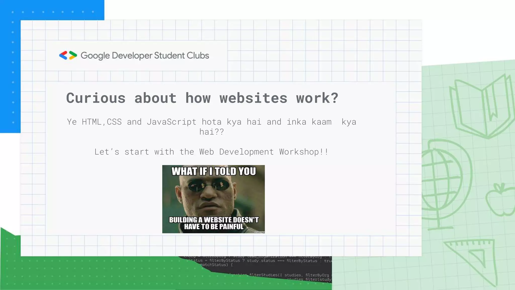 Curious about how websites work?
Ye HTML,CSS and JavaScript hota kya hai and inka kaam kya
hai??
Let’s start with the Web Development Workshop!!
 