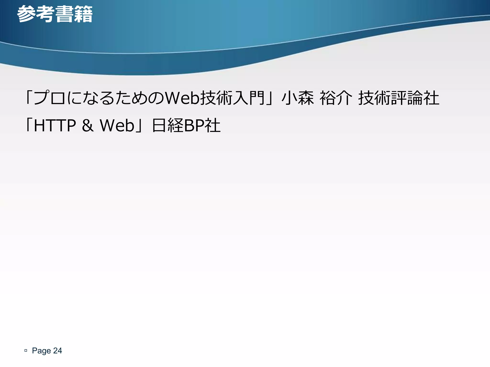 参考書籍



「プロになるためのWeb技術入門」小森 裕介 技術評論社
「HTTP & Web」日経BP社




 Page 24
 