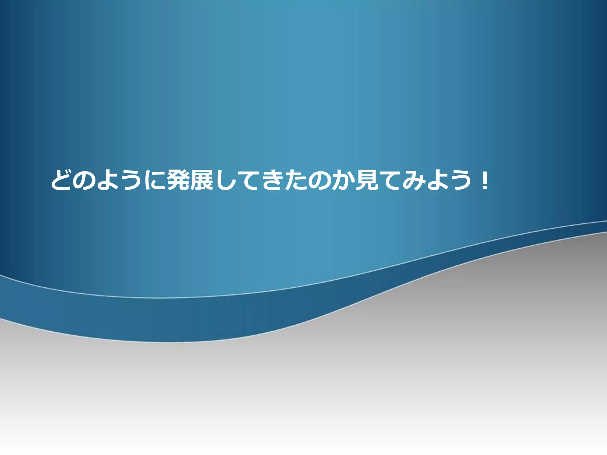 どのように発展してきたのか見てみよう！
 