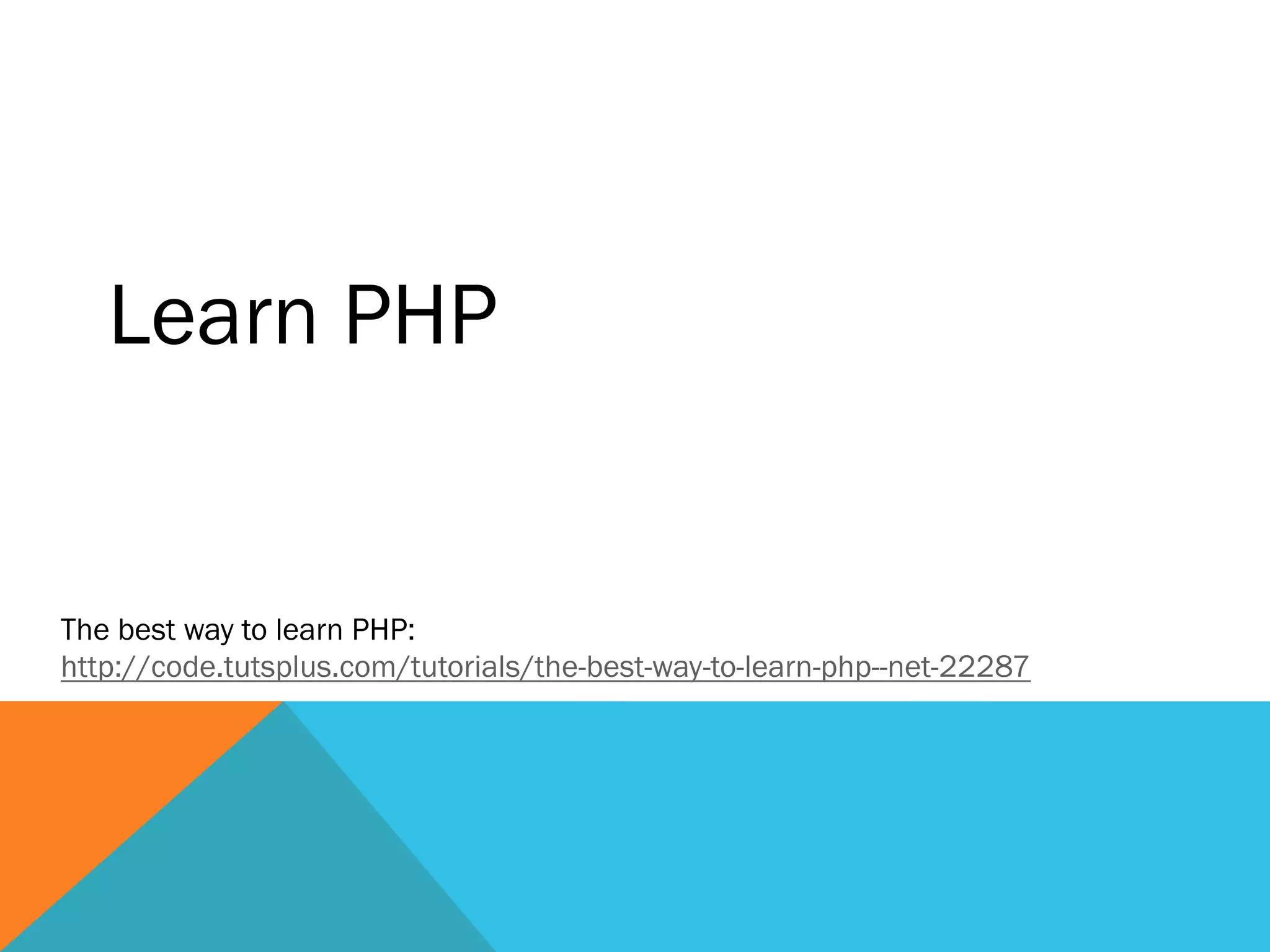 Learn PHP
The best way to learn PHP:
http://code.tutsplus.com/tutorials/the-best-way-to-learn-php--net-22287
 
