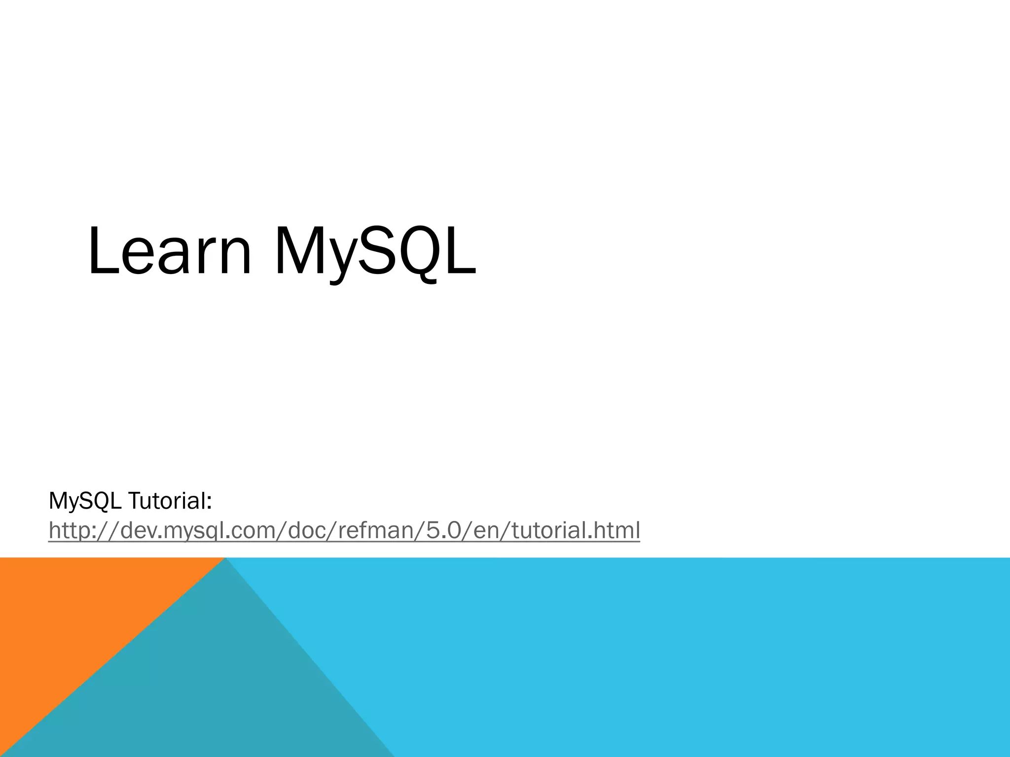Learn MySQL
MySQL Tutorial:
http://dev.mysql.com/doc/refman/5.0/en/tutorial.html
 