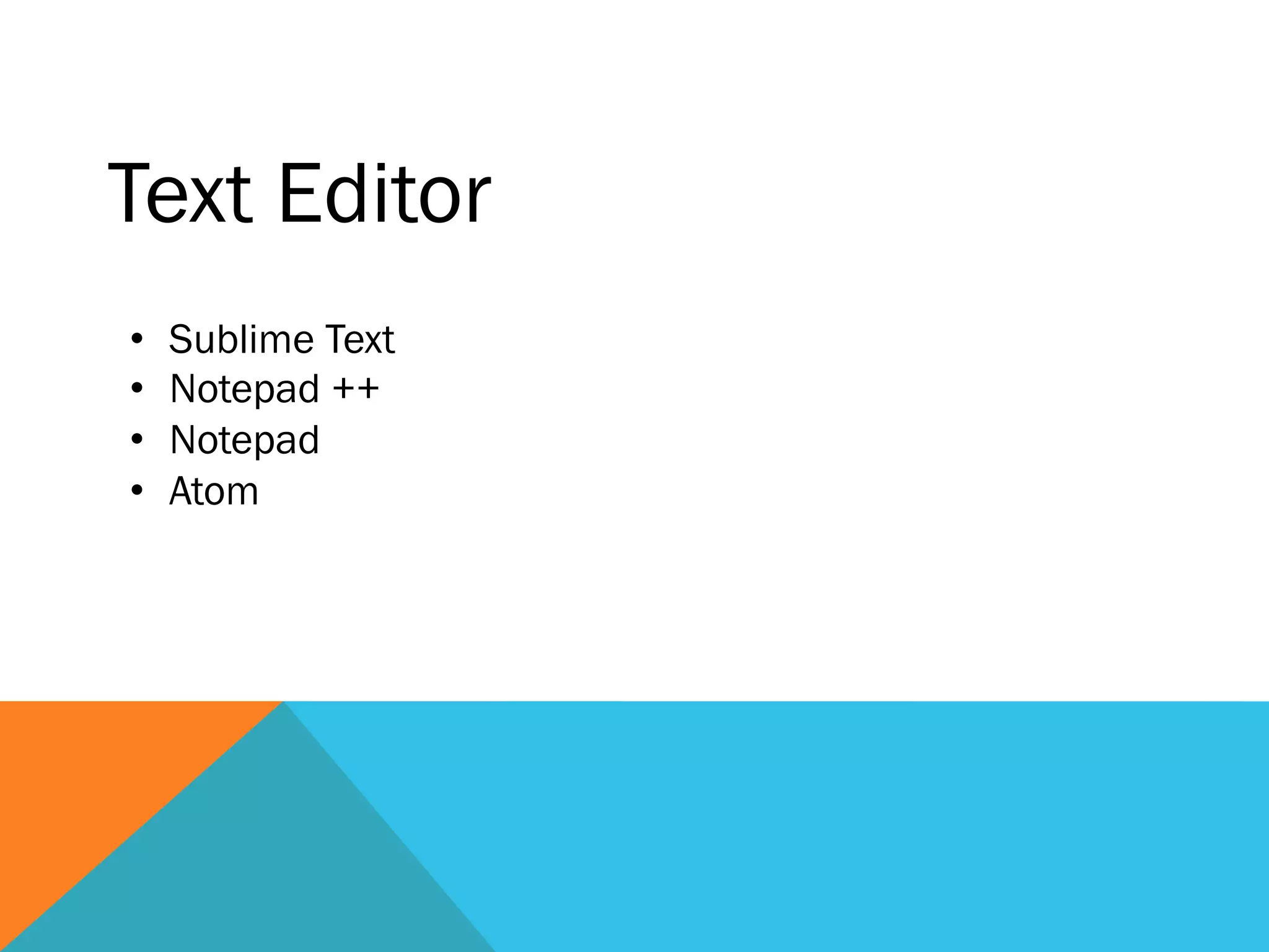 Text Editor
•  Sublime Text
•  Notepad ++
•  Notepad
•  Atom
 