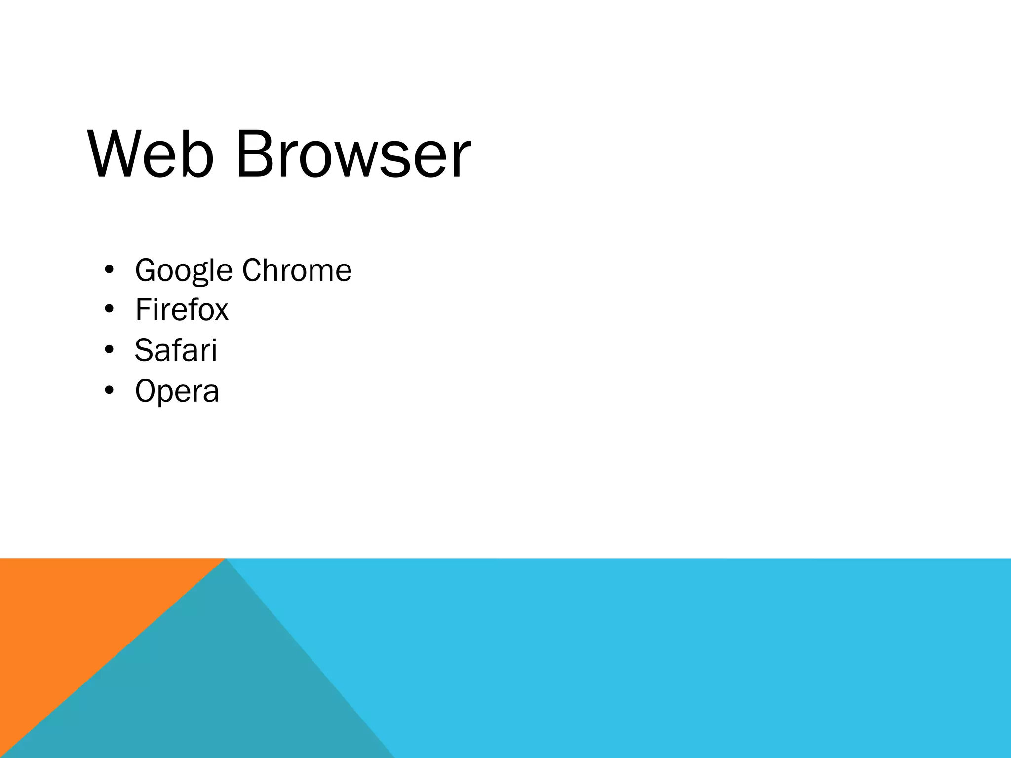 Web Browser
•  Google Chrome
•  Firefox
•  Safari
•  Opera
 
