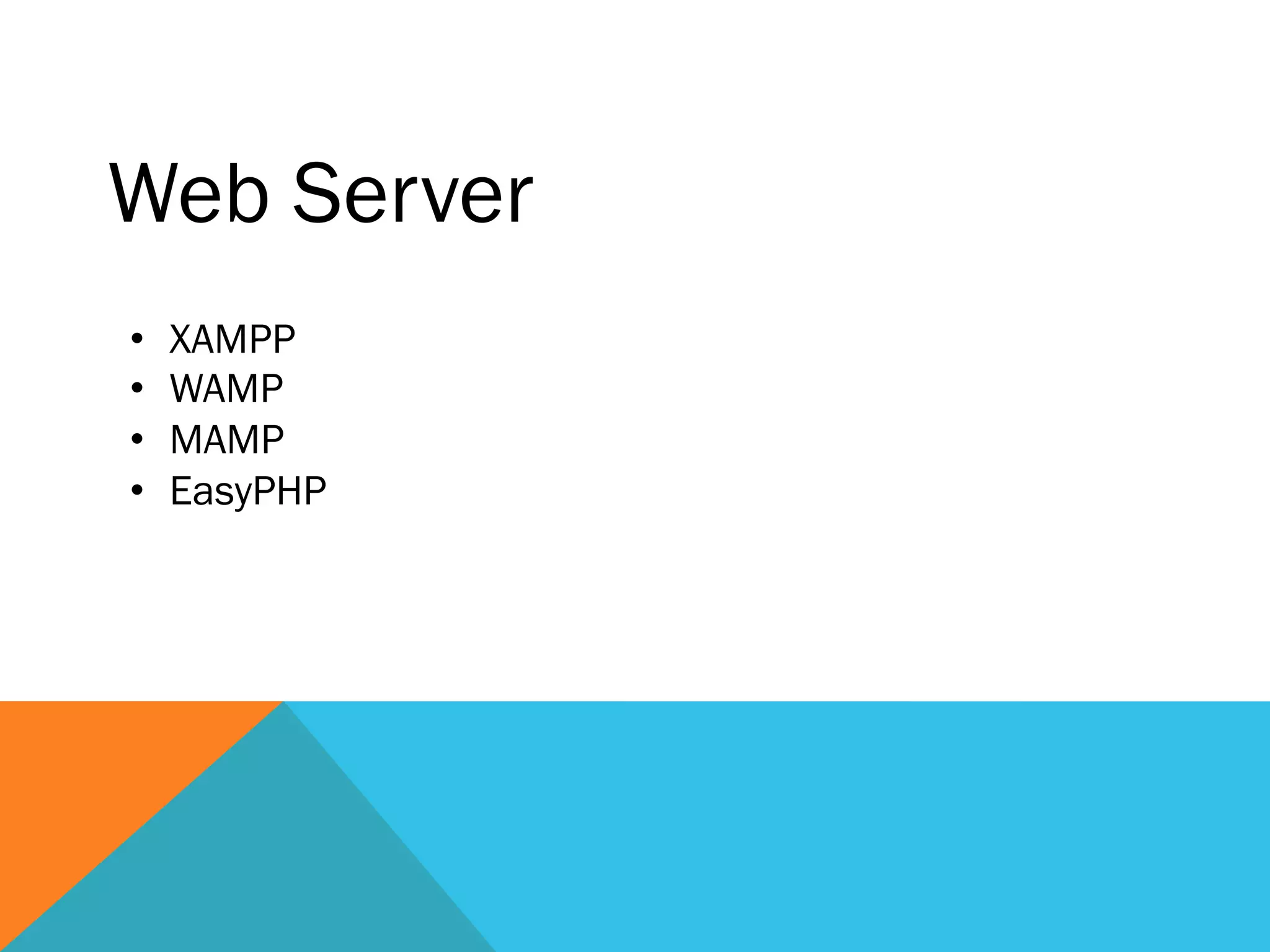 Web Server
•  XAMPP
•  WAMP
•  MAMP
•  EasyPHP
 