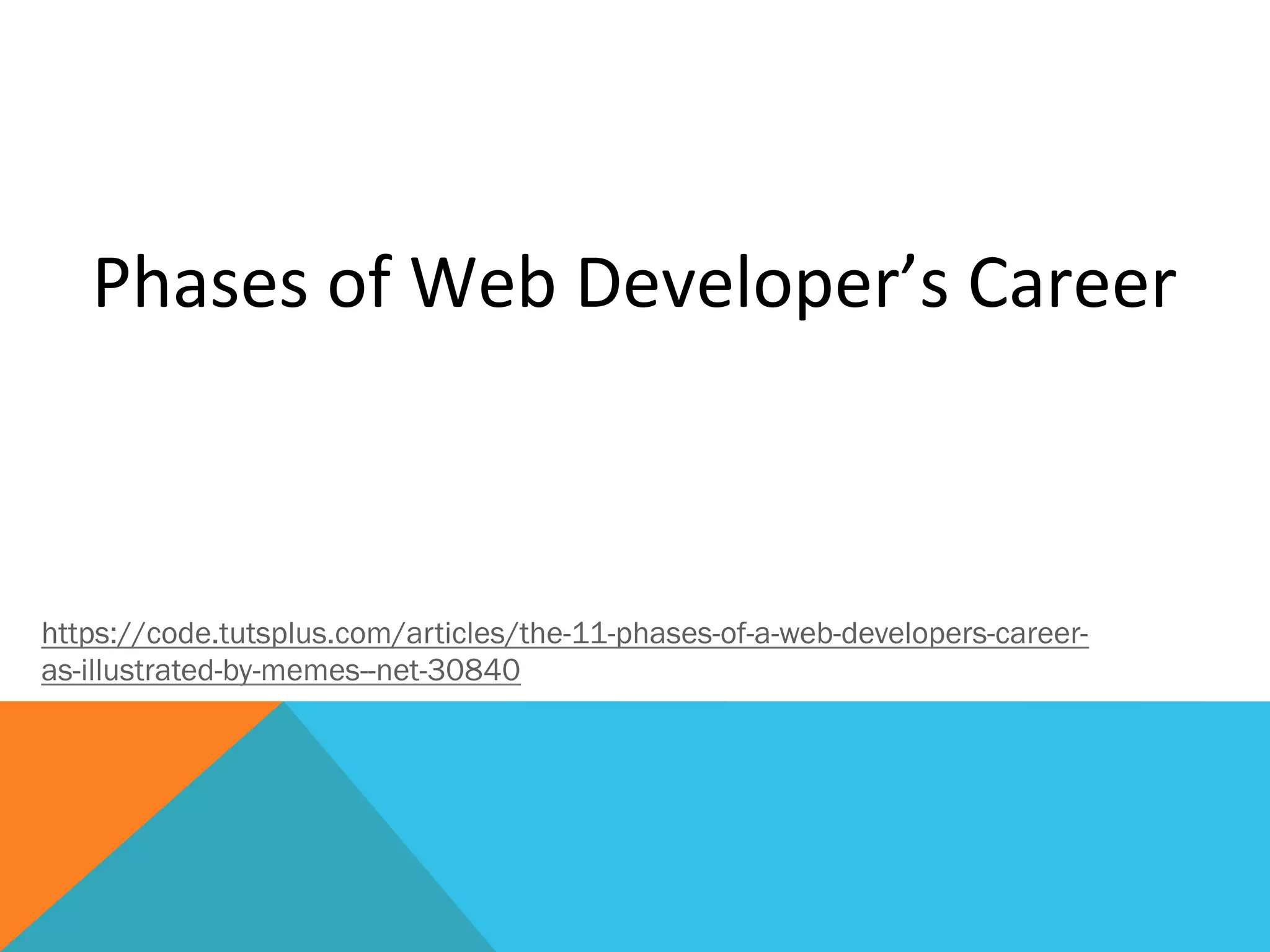 Phases	
  of	
  Web	
  Developer’s	
  Career	
  
https://code.tutsplus.com/articles/the-11-phases-of-a-web-developers-career-
as-illustrated-by-memes--net-30840
 