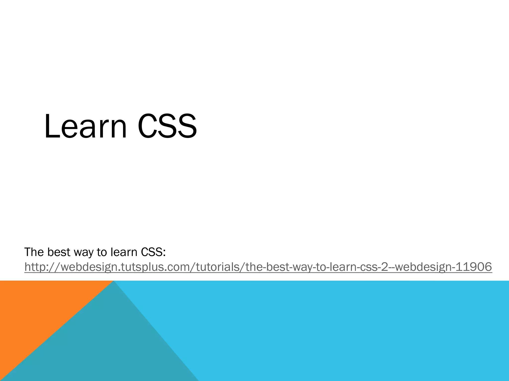 Learn CSS
The best way to learn CSS:
http://webdesign.tutsplus.com/tutorials/the-best-way-to-learn-css-2--webdesign-11906
 
