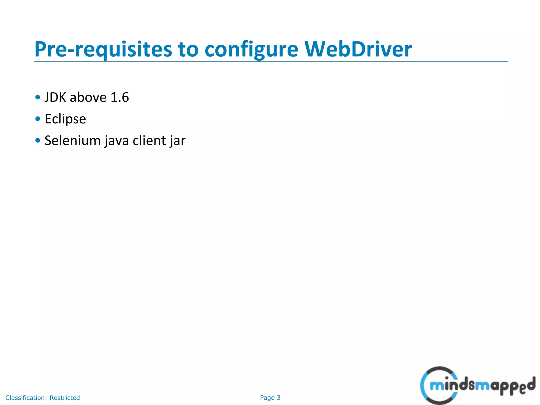 Page 3Classification: Restricted Pre-requisites to configure WebDriver • JDK above 1.6 • Eclipse • Selenium java client jar 