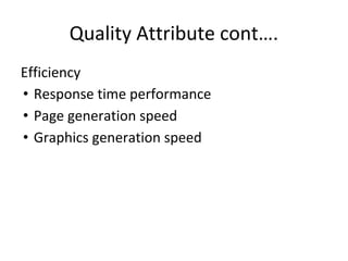 Quality Attribute cont….
Efficiency
• Response time performance
• Page generation speed
• Graphics generation speed
 